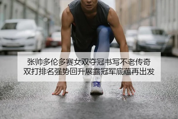 张帅多伦多赛女双夺冠书写不老传奇 双打排名强势回升展露冠军底蕴再出发